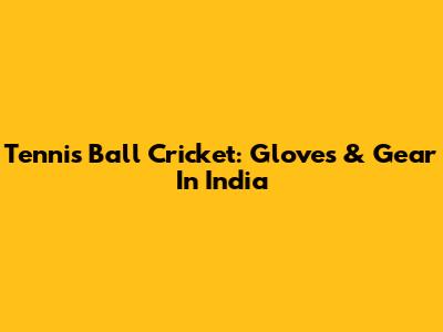Tennis Ball Cricket: Gloves & Gear In India