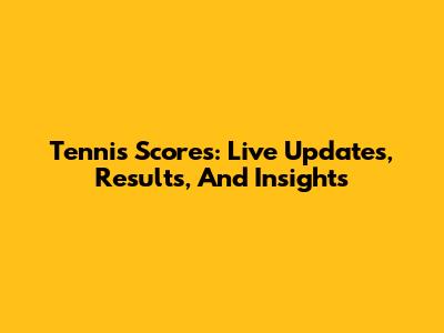 Tennis Scores: Live Updates, Results, And Insights