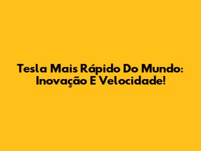 Tesla Mais Rápido Do Mundo: Inovação E Velocidade!