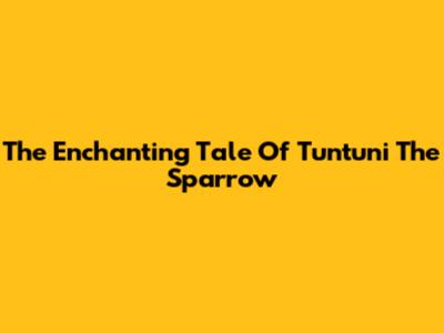 The Enchanting Tale Of Tuntuni The Sparrow