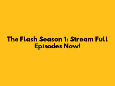 The Flash Season 1: Stream Full Episodes Now!
