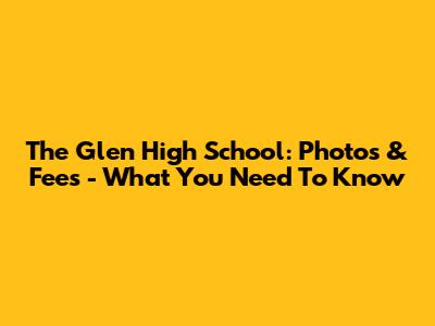 The Glen High School: Photos & Fees - What You Need To Know