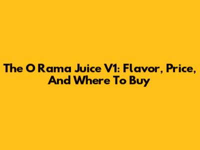 The O Rama Juice V1: Flavor, Price, And Where To Buy