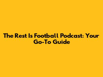 The Rest Is Football Podcast: Your Go-To Guide