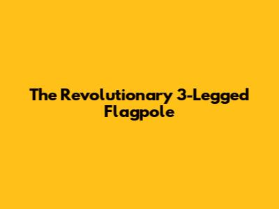 The Revolutionary 3-Legged Flagpole