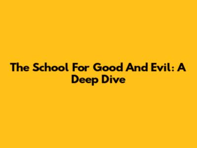 The School For Good And Evil: A Deep Dive