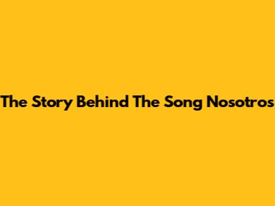 The Story Behind The Song 'Nosotros'
