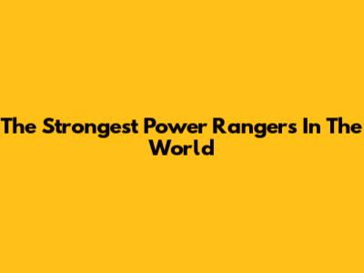 The Strongest Power Rangers In The World