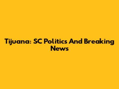 Tijuana: SC Politics And Breaking News