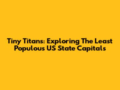 Tiny Titans: Exploring The Least Populous US State Capitals