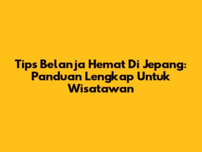 Tips Belanja Hemat Di Jepang: Panduan Lengkap Untuk Wisatawan
