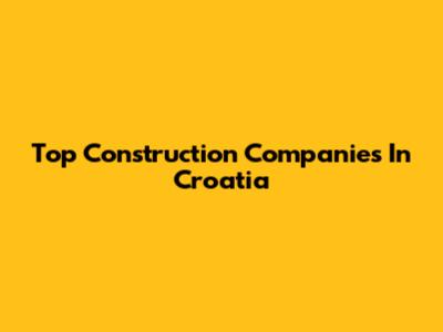 Top Construction Companies In Croatia