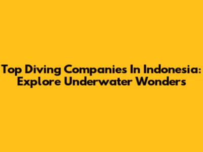 Top Diving Companies In Indonesia: Explore Underwater Wonders