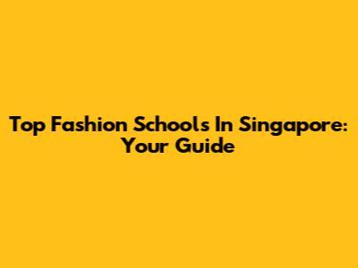 Top Fashion Schools In Singapore: Your Guide