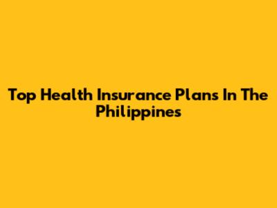 Top Health Insurance Plans In The Philippines