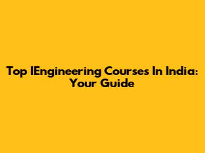Top IEngineering Courses In India: Your Guide