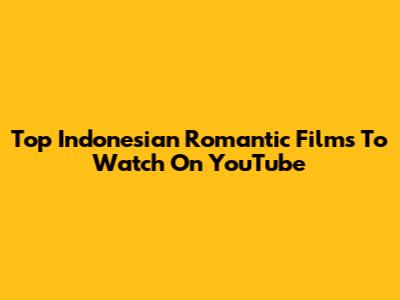 Top Indonesian Romantic Films To Watch On YouTube