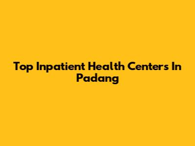 Top Inpatient Health Centers In Padang