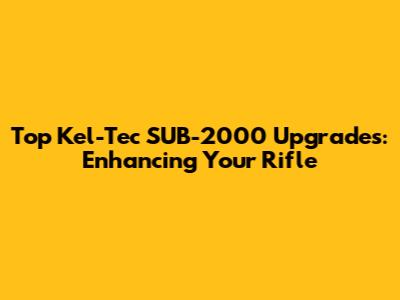 Top Kel-Tec SUB-2000 Upgrades: Enhancing Your Rifle