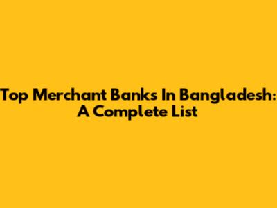 Top Merchant Banks In Bangladesh: A Complete List