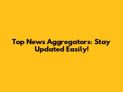 Top News Aggregators: Stay Updated Easily!