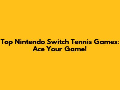Top Nintendo Switch Tennis Games: Ace Your Game!