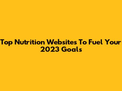Top Nutrition Websites To Fuel Your 2023 Goals