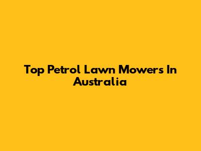 Top Petrol Lawn Mowers In Australia