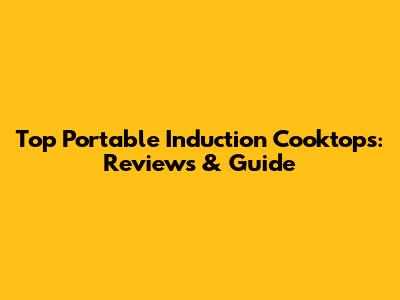 Top Portable Induction Cooktops: Reviews & Guide