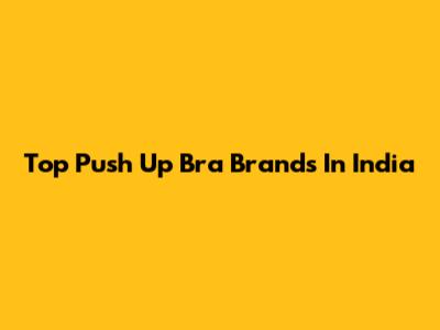 Top Push Up Bra Brands In India