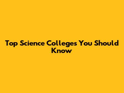 Top Science Colleges You Should Know
