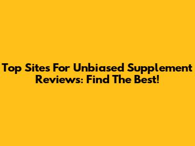 Top Sites For Unbiased Supplement Reviews: Find The Best!