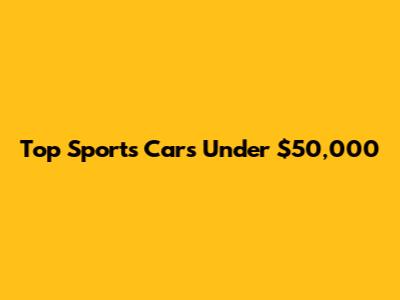 Top Sports Cars Under $50,000