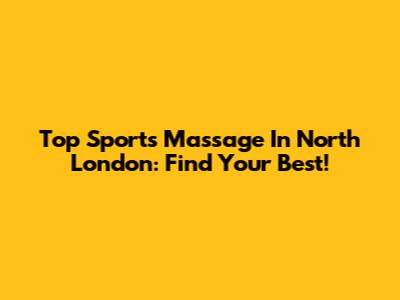Top Sports Massage In North London: Find Your Best!