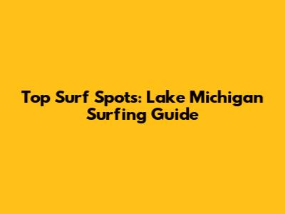 Top Surf Spots: Lake Michigan Surfing Guide