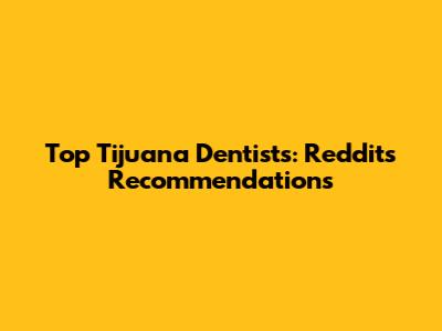 Top Tijuana Dentists: Reddit's Recommendations
