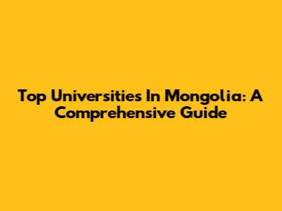 Top Universities In Mongolia: A Comprehensive Guide