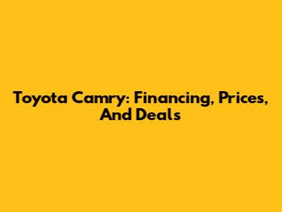 Toyota Camry: Financing, Prices, And Deals