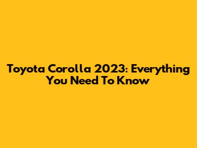 Toyota Corolla 2023: Everything You Need To Know