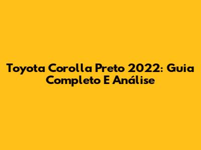 Toyota Corolla Preto 2022: Guia Completo E Análise