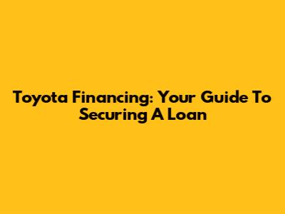 Toyota Financing: Your Guide To Securing A Loan