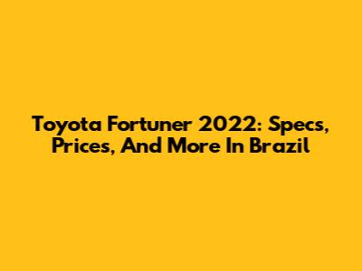 Toyota Fortuner 2022: Specs, Prices, And More In Brazil