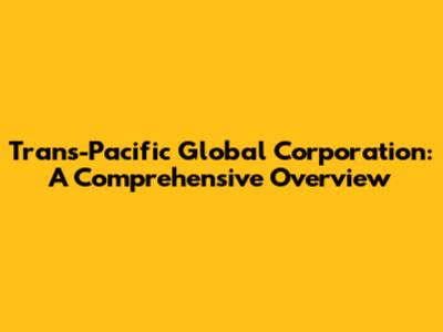 Trans-Pacific Global Corporation: A Comprehensive Overview