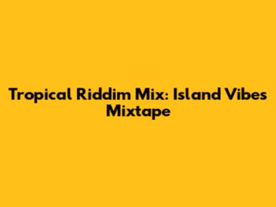 Tropical Riddim Mix: Island Vibes Mixtape