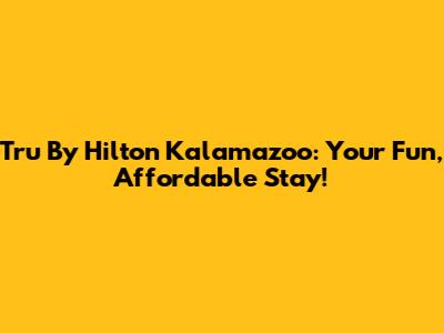 Tru By Hilton Kalamazoo: Your Fun, Affordable Stay!