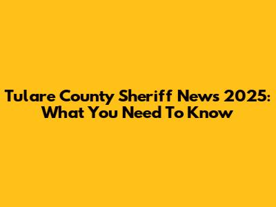 Tulare County Sheriff News 2025: What You Need To Know