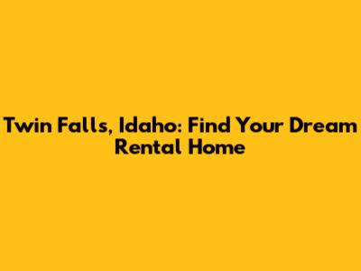 Twin Falls, Idaho: Find Your Dream Rental Home