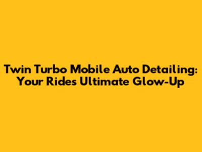 Twin Turbo Mobile Auto Detailing: Your Ride's Ultimate Glow-Up