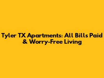 Tyler TX Apartments: All Bills Paid & Worry-Free Living