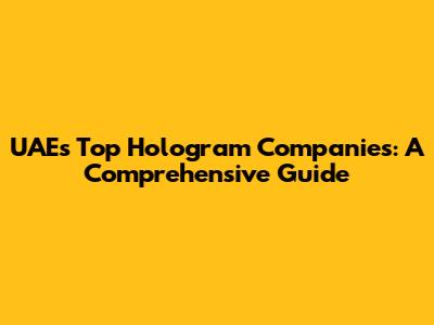 UAE's Top Hologram Companies: A Comprehensive Guide